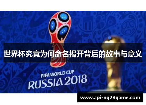 世界杯究竟为何命名揭开背后的故事与意义
