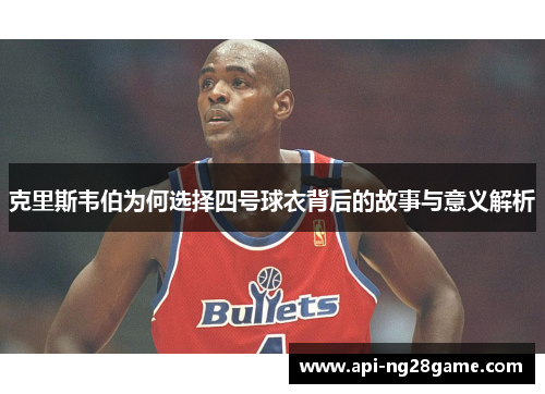 克里斯韦伯为何选择四号球衣背后的故事与意义解析
