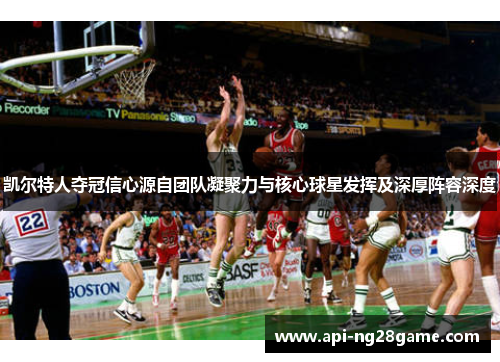 凯尔特人夺冠信心源自团队凝聚力与核心球星发挥及深厚阵容深度