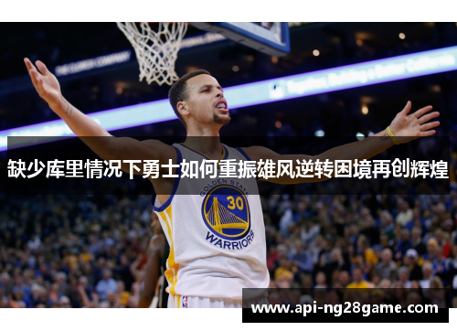缺少库里情况下勇士如何重振雄风逆转困境再创辉煌 缺少库里情况下勇士如何重振雄风逆转困境再创辉煌