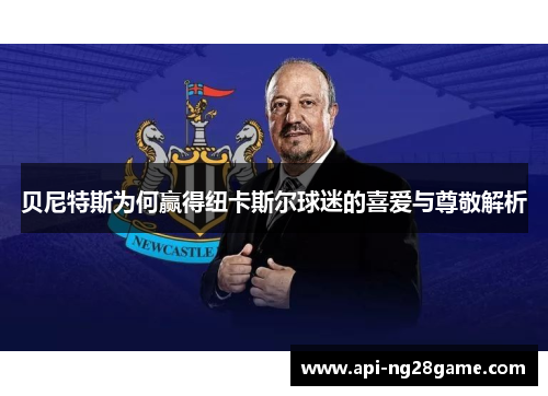 贝尼特斯为何赢得纽卡斯尔球迷的喜爱与尊敬解析 贝尼特斯为何赢得纽卡斯尔球迷的喜爱与尊敬解析
