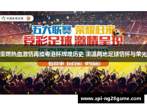 重燃热血激情再续粤港杯辉煌历史 重温两地足球情怀与荣光 重燃热血激情再续粤港杯辉煌历史 重温两地足球情怀与荣光
