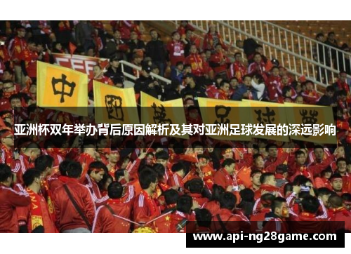 亚洲杯双年举办背后原因解析及其对亚洲足球发展的深远影响 亚洲杯双年举办背后原因解析及其对亚洲足球发展的深远影响