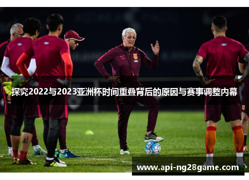 探究2022与2023亚洲杯时间重叠背后的原因与赛事调整内幕 探究2022与2023亚洲杯时间重叠背后的原因与赛事调整内幕