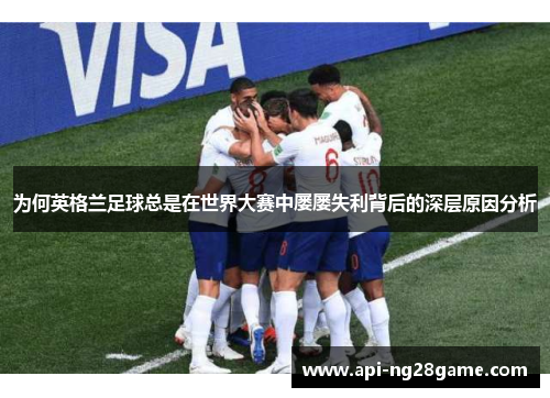 为何英格兰足球总是在世界大赛中屡屡失利背后的深层原因分析 为何英格兰足球总是在世界大赛中屡屡失利背后的深层原因分析