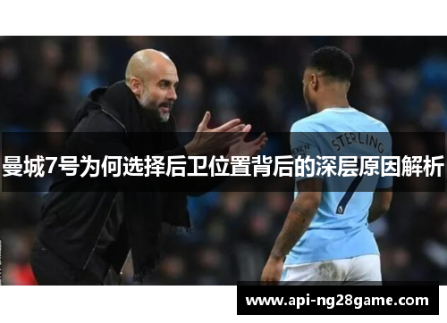 曼城7号为何选择后卫位置背后的深层原因解析 曼城7号为何选择后卫位置背后的深层原因解析