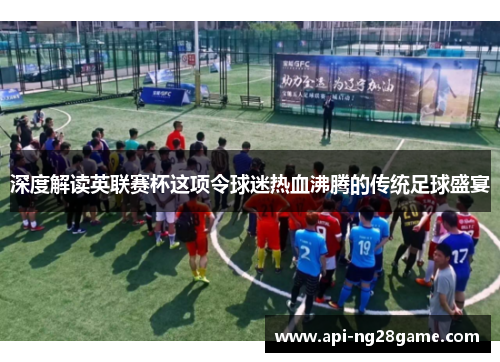 深度解读英联赛杯这项令球迷热血沸腾的传统足球盛宴
