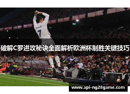 破解C罗进攻秘诀全面解析欧洲杯制胜关键技巧