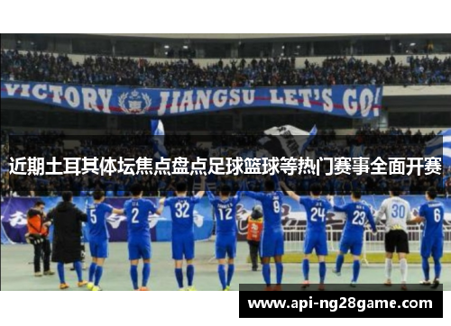 近期土耳其体坛焦点盘点足球篮球等热门赛事全面开赛