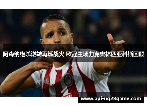 阿森纳绝杀逆转再燃战火 欧冠主场力克奥林匹亚科斯回顾
