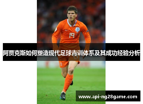 阿贾克斯如何塑造现代足球青训体系及其成功经验分析