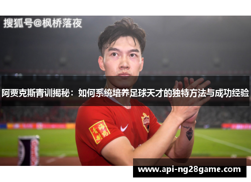 阿贾克斯青训揭秘：如何系统培养足球天才的独特方法与成功经验
