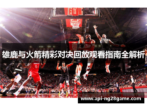 雄鹿与火箭精彩对决回放观看指南全解析