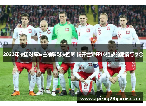 2023年法国对阵波兰精彩对决回顾 揭开世界杯16强战的激情与悬念 2023年法国对阵波兰精彩对决回顾 揭开世界杯16强战的激情与悬念