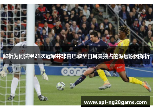 解析为何法甲21次冠军并非由巴黎圣日耳曼独占的深层原因探析 解析为何法甲21次冠军并非由巴黎圣日耳曼独占的深层原因探析