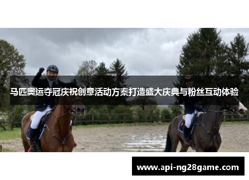 马匹奥运夺冠庆祝创意活动方案打造盛大庆典与粉丝互动体验 马匹奥运夺冠庆祝创意活动方案打造盛大庆典与粉丝互动体验