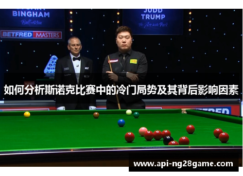 如何分析斯诺克比赛中的冷门局势及其背后影响因素 如何分析斯诺克比赛中的冷门局势及其背后影响因素