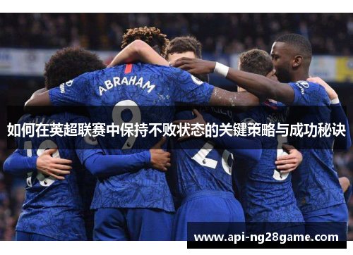 如何在英超联赛中保持不败状态的关键策略与成功秘诀 如何在英超联赛中保持不败状态的关键策略与成功秘诀