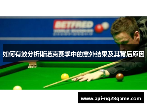 如何有效分析斯诺克赛季中的意外结果及其背后原因 如何有效分析斯诺克赛季中的意外结果及其背后原因