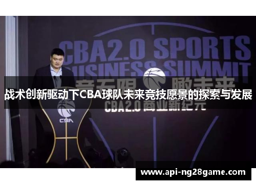 战术创新驱动下CBA球队未来竞技愿景的探索与发展 战术创新驱动下CBA球队未来竞技愿景的探索与发展