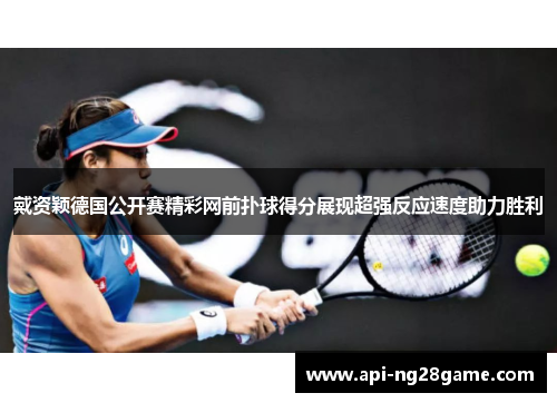 戴资颖德国公开赛精彩网前扑球得分展现超强反应速度助力胜利 戴资颖德国公开赛精彩网前扑球得分展现超强反应速度助力胜利