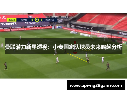 曼联潜力新星透视：小麦国家队球员未来崛起分析