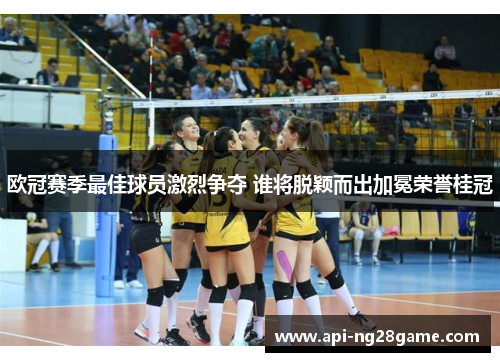 欧冠赛季最佳球员激烈争夺 谁将脱颖而出加冕荣誉桂冠