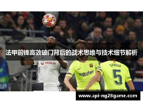 法甲前锋高效破门背后的战术思维与技术细节解析