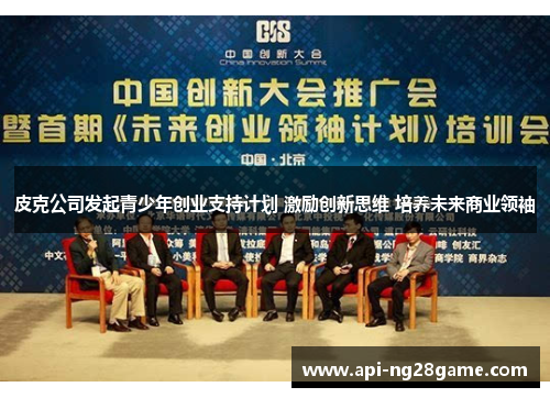 皮克公司发起青少年创业支持计划 激励创新思维 培养未来商业领袖 皮克公司发起青少年创业支持计划 激励创新思维 培养未来商业领袖