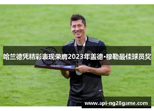 哈兰德凭精彩表现荣膺2023年盖德·穆勒最佳球员奖