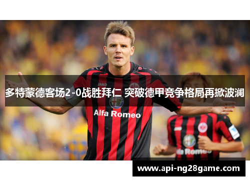 多特蒙德客场2-0战胜拜仁 突破德甲竞争格局再掀波澜 多特蒙德客场2-0战胜拜仁 突破德甲竞争格局再掀波澜
