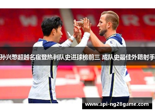 孙兴慜超越名宿登热刺队史进球榜前三 成队史最佳外籍射手 孙兴慜超越名宿登热刺队史进球榜前三 成队史最佳外籍射手