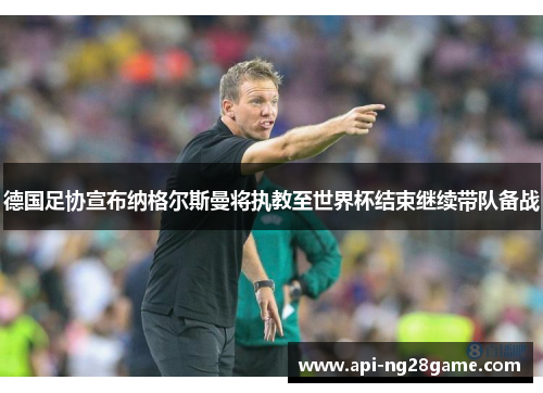 德国足协宣布纳格尔斯曼将执教至世界杯结束继续带队备战 德国足协宣布纳格尔斯曼将执教至世界杯结束继续带队备战