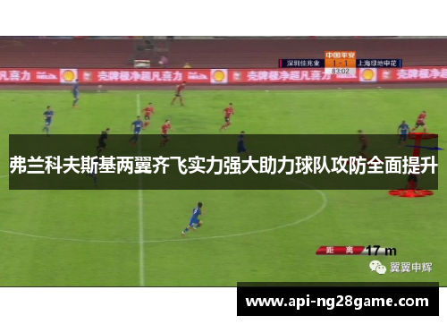 弗兰科夫斯基两翼齐飞实力强大助力球队攻防全面提升 弗兰科夫斯基两翼齐飞实力强大助力球队攻防全面提升