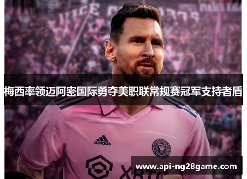 梅西率领迈阿密国际勇夺美职联常规赛冠军支持者盾 梅西率领迈阿密国际勇夺美职联常规赛冠军支持者盾