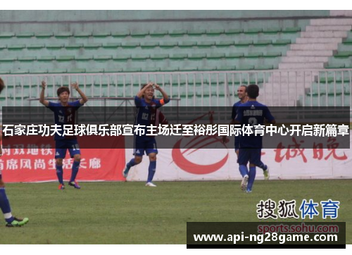 石家庄功夫足球俱乐部宣布主场迁至裕彤国际体育中心开启新篇章 石家庄功夫足球俱乐部宣布主场迁至裕彤国际体育中心开启新篇章