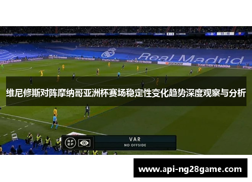 维尼修斯对阵摩纳哥亚洲杯赛场稳定性变化趋势深度观察与分析 维尼修斯对阵摩纳哥亚洲杯赛场稳定性变化趋势深度观察与分析
