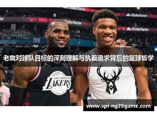 老詹对球队目标的深刻理解与执着追求背后的篮球哲学