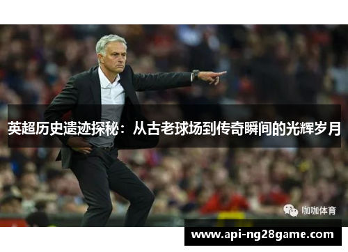 英超历史遗迹探秘：从古老球场到传奇瞬间的光辉岁月