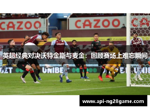 英超经典对决沃特金斯与麦金：回顾赛场上难忘瞬间