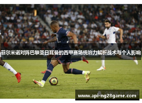 菲尔米诺对阵巴黎圣日耳曼的西甲赛场统治力解析战术与个人影响