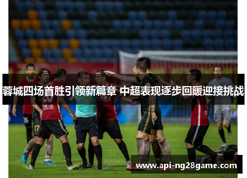 蓉城四场首胜引领新篇章 中超表现逐步回暖迎接挑战