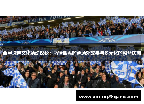 西甲球迷文化活动探秘：激情四溢的赛场外故事与多元化的粉丝庆典