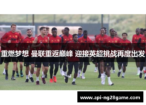 重燃梦想 曼联重返巅峰 迎接英超挑战再度出发
