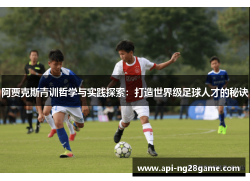 阿贾克斯青训哲学与实践探索：打造世界级足球人才的秘诀