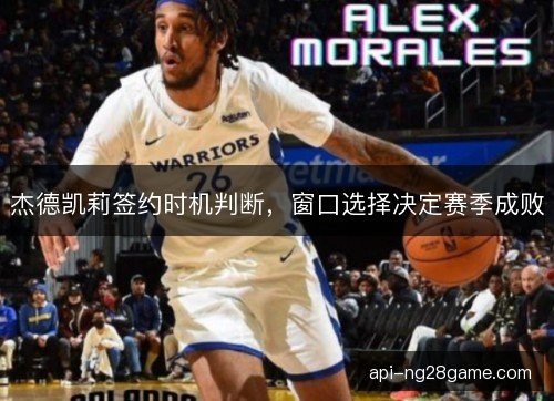 杰德凯莉签约时机判断，窗口选择决定赛季成败