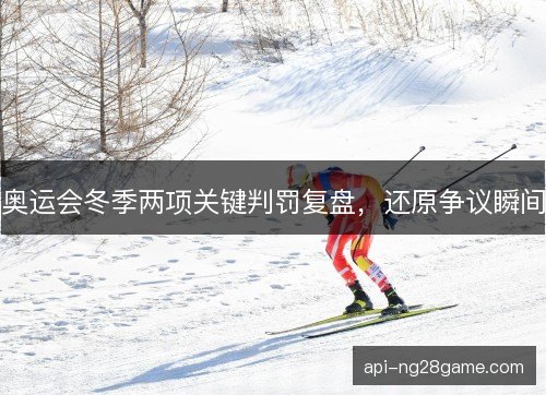 奥运会冬季两项关键判罚复盘，还原争议瞬间