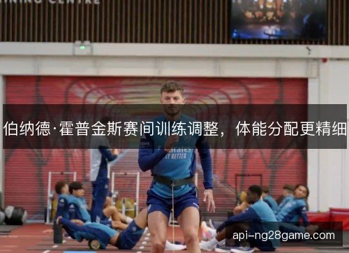 伯纳德·霍普金斯赛间训练调整，体能分配更精细