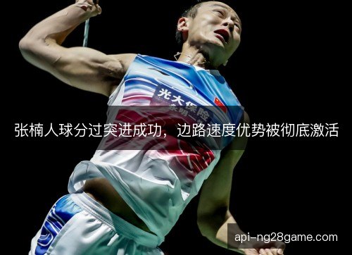 张楠人球分过突进成功,边路速度优势被彻底激活 张楠人球分过突进成功,边路速度优势被彻底激活