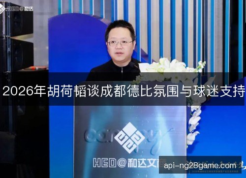 2026年胡荷韬谈成都德比氛围与球迷支持